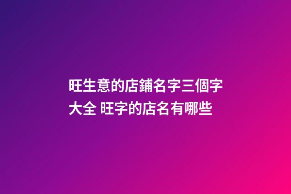 旺生意的店鋪名字三個字大全 旺字的店名有哪些